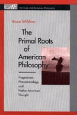 Könyv Primal Roots of American Philosophy Bruce Wilshire