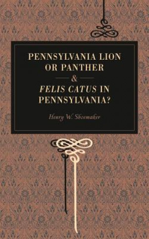 Knjiga Pennsylvania Lion or Panther & Felis Catus in Pennsylvania? Henry W. Shoemaker