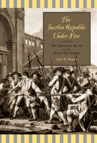 Kniha Jacobin Republic Under Fire Paul R. Hanson