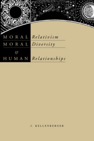 Könyv Moral Relativism, Moral Diversity, and Human Relationships J. Kellenberger
