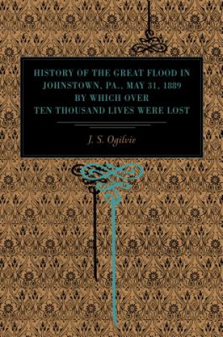 Carte History of the Great Flood in Johnstown, Pa., May 31, 1889, by Which over Ten Thousand Lives Were Lost J. S. Ogilvie