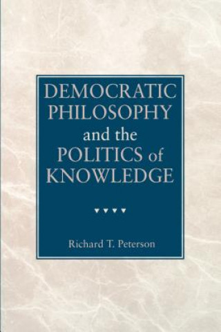 Książka Democratic Philosophy and the Politics of Knowledge Richard T. Peterson