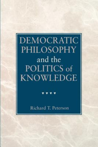 Livre Democratic Philosophy and the Politics of Knowledge Richard T. Peterson