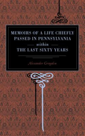 Kniha Memoirs of a Life Chiefly Passed in Pennsylvania Within the Last Sixty Years Alexander Graydon