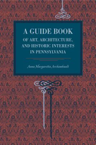 Könyv Guide Book of Art, Architecture, and Historic Interests in Pennsylvania Anna Margetta Archambault