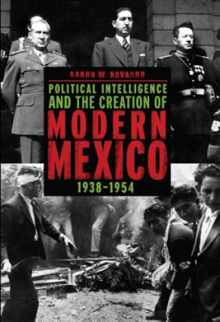 Kniha Political Intelligence and the Creation of Modern Mexico, 1938-1954 Aaron W. Navarro