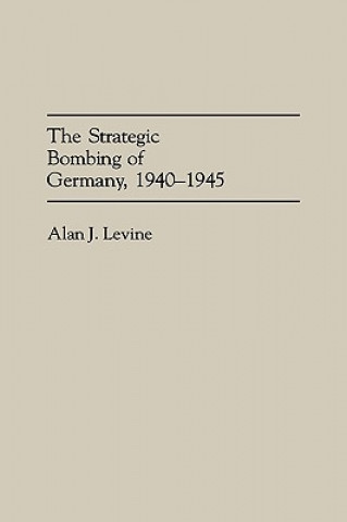 Kniha Strategic Bombing of Germany, 1940-1945 Alan J. Levine