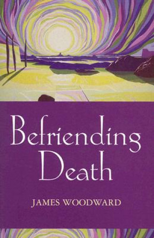 Βιβλίο Befriending Death, Facing Loss James Woodward