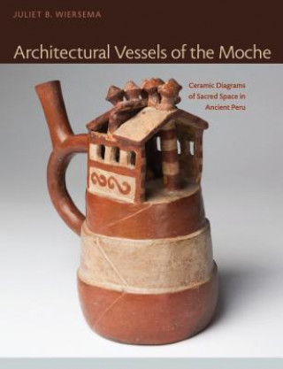 Kniha Architectural Vessels of the Moche Juliet B Wiersema