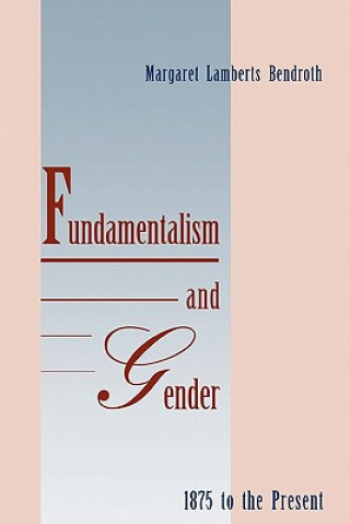 Könyv Fundamentalism and Gender, 1875 to the Present Margaret Lamberts Bendroth