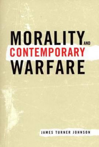 Könyv Morality and Contemporary Warfare James Turner Johnson