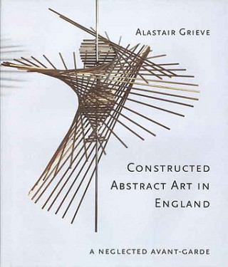 Könyv Constructed Abstract Art in England Alastair Grieve