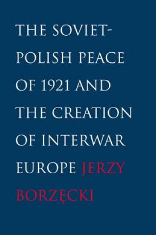 Kniha Soviet-Polish Peace of 1921 and the Creation of Interwar Europe Jerzy Borzecki