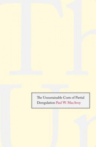 Kniha Unsustainable Costs of Partial Deregulation Paul W. MacAvoy