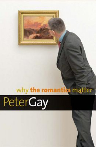 Book Why the Romantics Matter Peter Gay