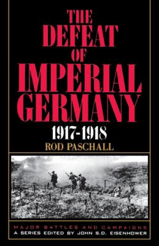 Könyv Defeat Of Imperial Germany, 1917-1918 Rod Paschall