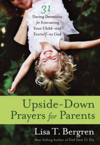 Könyv Upside-Down Prayers for Parents Lisa Tawn Bergren
