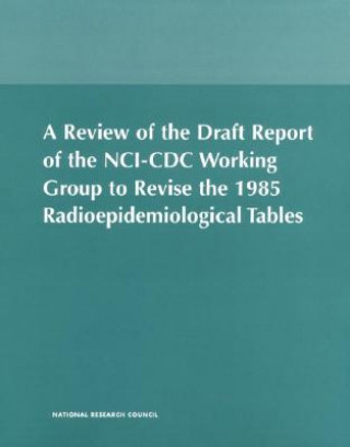 Könyv Review of the Draft Report of the NCI-CDC Working Group to Revise the 1985 Radioepidemiological Tables National Academy Of Sciences