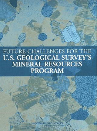 Könyv Future Challenges for the U.S. Geological Survey's Mineral Resources Program Committee to Review the U.S. Geological Survey's Mineral Resources Program