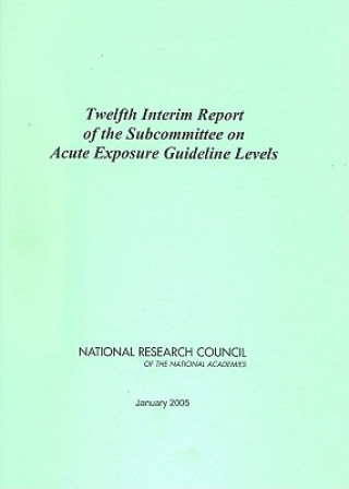 Knjiga Twelfth Interim Report of the Subcommittee on Acute Exposure Guideline Levels Subcommittee on Acute Exposure Guideline Levels