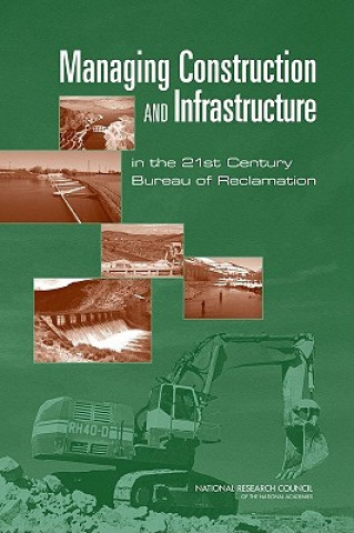 Kniha Managing Construction and Infrastructure in the 21st Century Bureau of Reclamation Committee on Organizing to Manage Construction and Infrastructure in the 21st Century Bureau of Reclamation