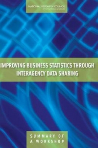 Könyv Improving Business Statistics Through Interagency Data Sharing Steering Committee for the Workshop on the Benefits of Interagency Business Data Sharing