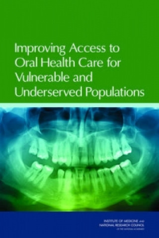 Könyv Improving Access to Oral Health Care for Vulnerable and Underserved Populations Committee on Oral Health Access to Services