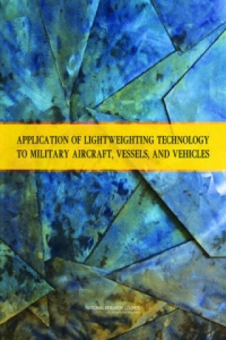 Könyv Application of Lightweighting Technology to Military Aircraft, Vessels, and Vehicles Committee on Benchmarking the Technology and Application of Lightweighting
