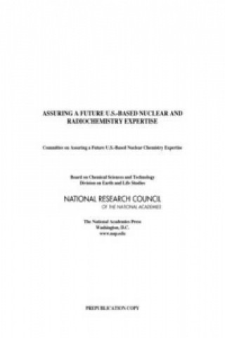 Könyv Assuring a Future U.S.-Based Nuclear and Radiochemistry Expertise Committee on Assuring a Future U.S.-Based Nuclear Chemistry Expertise