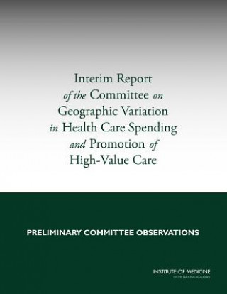 Książka Interim Report of the Committee on Geographic Variation in Health Care Spending and Promotion of High-Value Care Committee on Geographic Variation in Health Care Spending and Promotion of High-Value Care