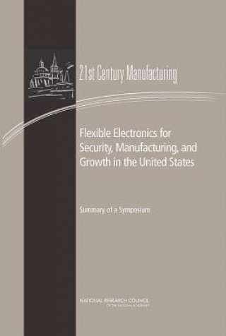 Könyv Flexible Electronics for Security, Manufacturing, and Growth in the United States Committee on Best Practice in National Innovation Programs for Flexible Electronics