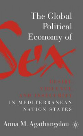 Kniha Global Political Economy of Sex: Desire, Violence, and Insecurity in Mediterranean Nation States Anna M. Agathangelou