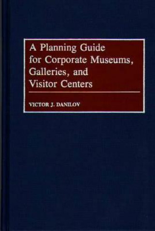 Kniha Planning Guide for Corporate Museums, Galleries, and Visitor Centers Victor J. Danilov