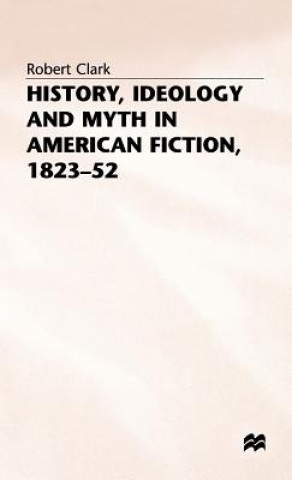 Könyv History, Ideology and Myth in American Fiction, 1823-52 Robert Clarke