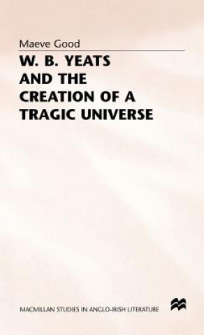 Kniha W. B. Yeats and the Creation of a Tragic Universe Maeve Good