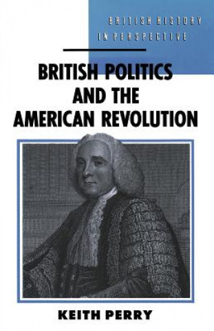 Kniha British Politics and the American Revolution Keith Perry