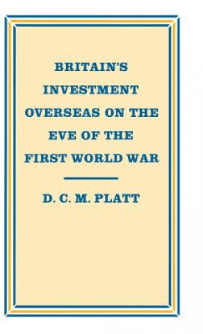 Könyv Britain's Investment Overseas on the Eve of the First World War D. C. M. Platt