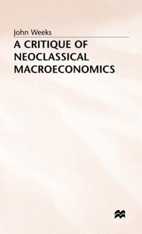 Könyv Critique of Neoclassical Macroeconomics John Weeks