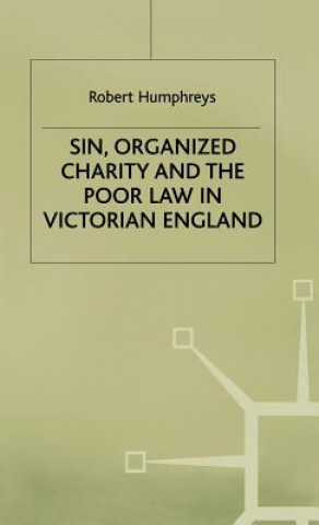 Kniha Sin, Organized Charity and the Poor Law in Victorian England Robert Humphreys