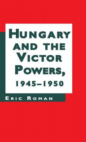 Knjiga Hungary and the Victor Powers, 1945-50 Eric Roman