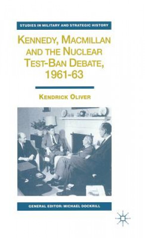 Könyv Kennedy, Macmillan and the Nuclear Test-Ban Debate, 1961-63 Kendrick Oliver