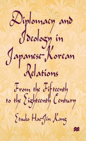 Könyv Diplomacy and Ideology in Japanese-Korean Relations: From the Fifteenth to the Eighteenth Century Etsuko Hae-Jin Kang