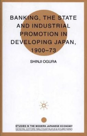 Carte Banking, The State and Industrial Promotion in Developing Japan, 1900-73 Shinji Ogura