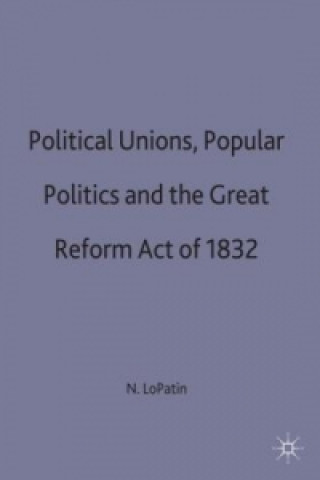 Kniha Political Unions, Popular Politics and the Great Reform Act of 1832 Nancy D. LoPatin