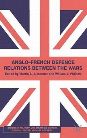 Knjiga Anglo-French Defence Relations Between the Wars Martin S. Alexander