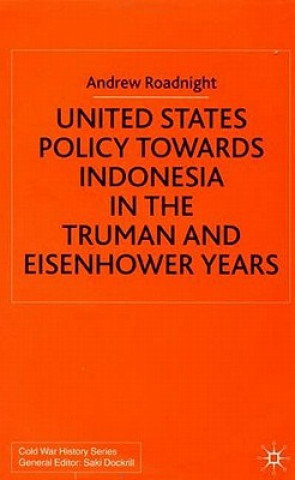 Kniha United States Policy Towards Indonesia in the Truman and Eisenhower Years Andrew Roadnight