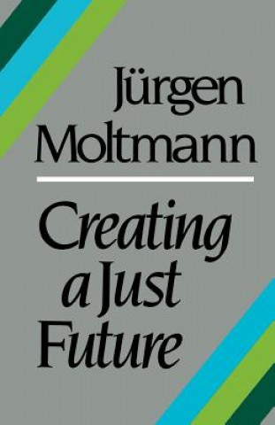 Kniha Creating a Just Future Jurgen Moltmann