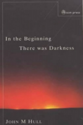 Książka In the Beginning There Was Darkness John M. Hull