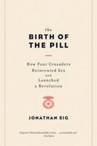 Könyv Birth of the Pill - How Four Crusaders Reinvented Sex and Launched a Revolution Jonathan Eig