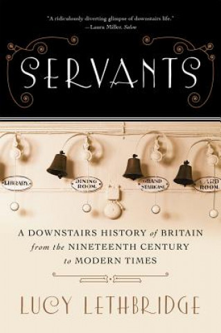 Könyv Servants - A Downstairs History of Britain from the Nineteenth Century to Modern Times Lucy Lethbridge